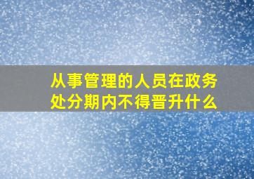 从事管理的人员在政务处分期内不得晋升什么