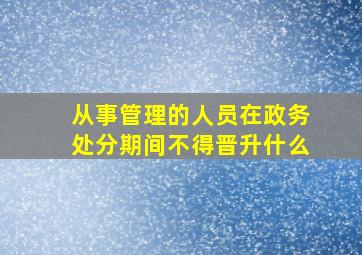 从事管理的人员在政务处分期间不得晋升什么