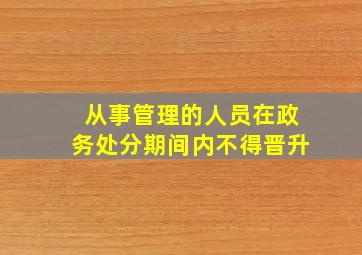 从事管理的人员在政务处分期间内不得晋升