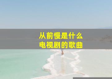 从前慢是什么电视剧的歌曲