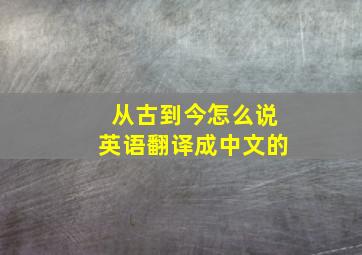 从古到今怎么说英语翻译成中文的