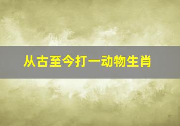 从古至今打一动物生肖