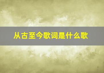 从古至今歌词是什么歌