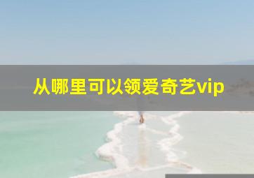 从哪里可以领爱奇艺vip