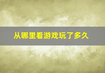 从哪里看游戏玩了多久