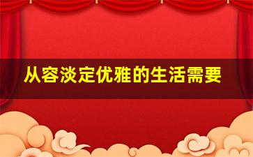 从容淡定优雅的生活需要