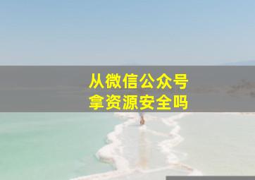 从微信公众号拿资源安全吗