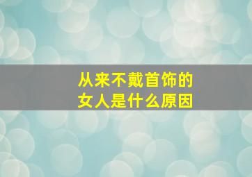 从来不戴首饰的女人是什么原因