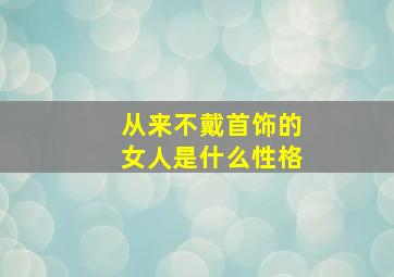 从来不戴首饰的女人是什么性格