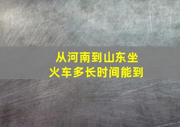 从河南到山东坐火车多长时间能到