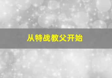 从特战教父开始