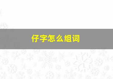 仔字怎么组词