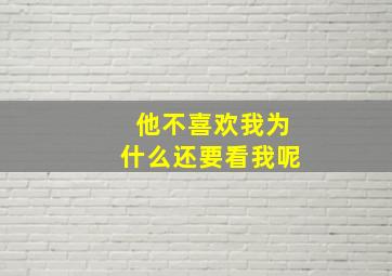 他不喜欢我为什么还要看我呢