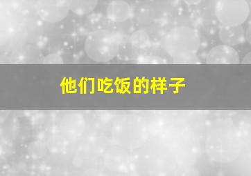 他们吃饭的样子