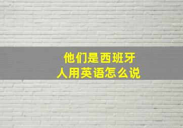 他们是西班牙人用英语怎么说