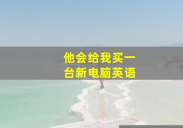 他会给我买一台新电脑英语