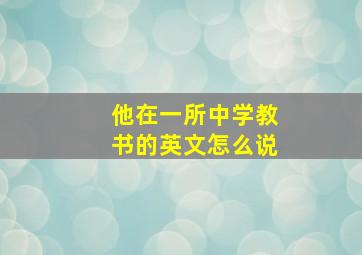 他在一所中学教书的英文怎么说