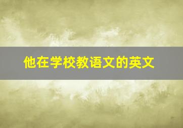 他在学校教语文的英文