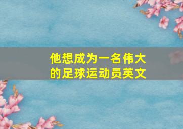 他想成为一名伟大的足球运动员英文