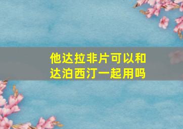 他达拉非片可以和达泊西汀一起用吗