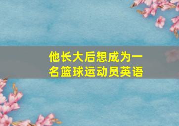 他长大后想成为一名篮球运动员英语