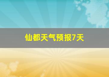 仙都天气预报7天