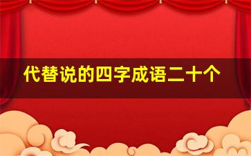 代替说的四字成语二十个