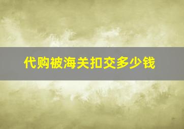 代购被海关扣交多少钱