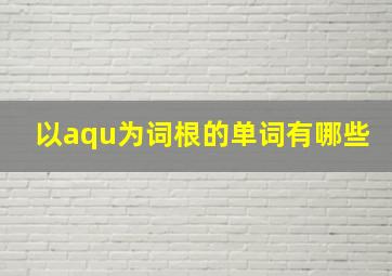 以aqu为词根的单词有哪些