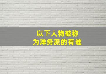 以下人物被称为洋务派的有谁