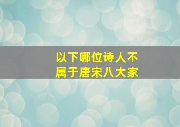 以下哪位诗人不属于唐宋八大家