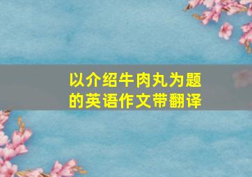 以介绍牛肉丸为题的英语作文带翻译