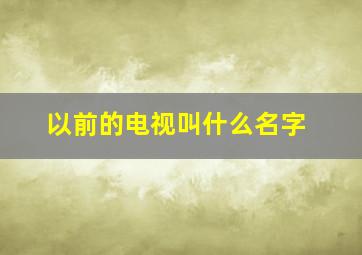 以前的电视叫什么名字