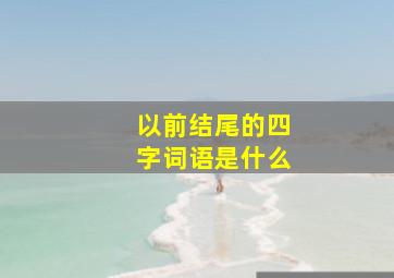 以前结尾的四字词语是什么