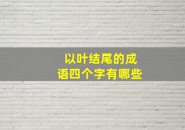 以叶结尾的成语四个字有哪些