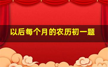 以后每个月的农历初一题