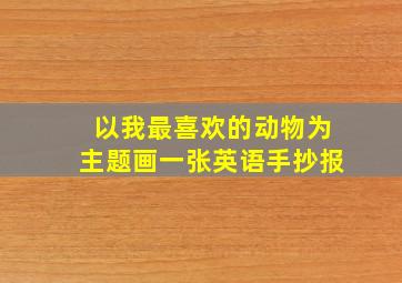 以我最喜欢的动物为主题画一张英语手抄报