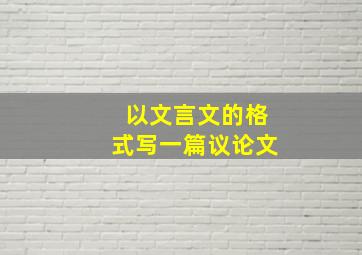 以文言文的格式写一篇议论文