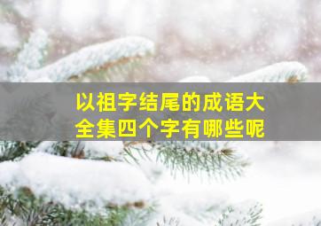 以祖字结尾的成语大全集四个字有哪些呢