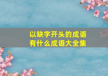 以缺字开头的成语有什么成语大全集