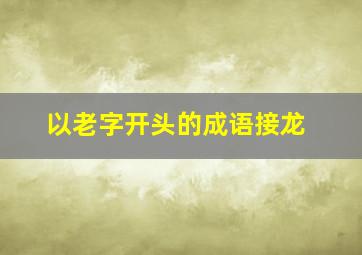 以老字开头的成语接龙