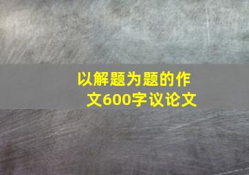 以解题为题的作文600字议论文