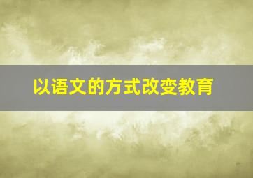 以语文的方式改变教育