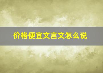 价格便宜文言文怎么说