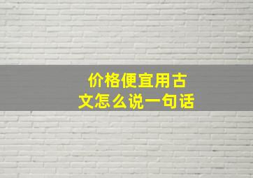 价格便宜用古文怎么说一句话