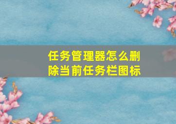 任务管理器怎么删除当前任务栏图标