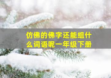 仿佛的佛字还能组什么词语呢一年级下册