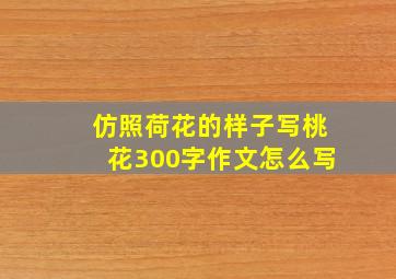 仿照荷花的样子写桃花300字作文怎么写