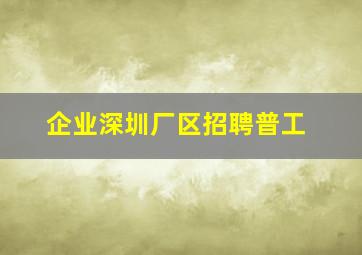 企业深圳厂区招聘普工