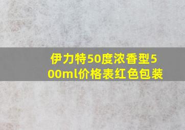 伊力特50度浓香型500ml价格表红色包装